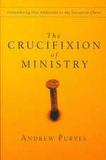The Crucifixion of Ministry : Surrendering Our Ambitions to the Service of Christ