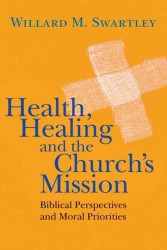 Health, Healing and the Church's Mission : Biblical Perspectives and Moral Priorities