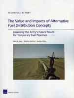 The Value and Impacts of Alternative Fuel Distribution Concepts : Assessing the Army's Future Needs for Temporary Fuel Pipelines