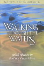 Walking through the Waters : Biblical Reflections for Families of Cancer Patients