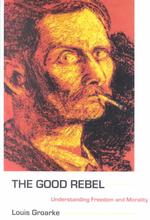 The Good Rebel : Understanding Freedom and Morality