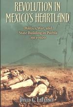 Revolution in Mexico's Heartland : Politics, War, and State Building in Puebla, 19131920 (Latin American Silhouettes)