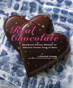 Real Chocolate : Sweet and Savory Recipes for Nature's Purest Form of Bliss