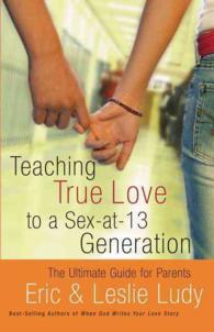 Teaching True Love to a Sex-at-13 Generation : The Ultimate Guide for Parents
