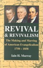 Revival and Revivalism: Making and Marring of American Evangelicalism 1750-1858