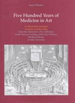 Five Hundred Years of Medicine in Art : An Illustrated Catalogue of Prints and Drawings from the Clements C. Fry Collection in the Harvey Cushing/John