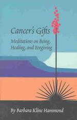 Cancer's Gifts : Meditations on Being, Healing, and Forgiving （1ST）
