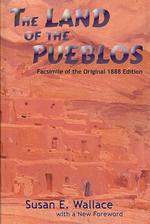 The Land of the Pueblos: Facsimile of the Original 1888 Edition (Southwest Heritage")