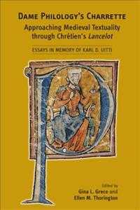 Dame Philology's Charrette : Approaching Medieval Textuality through Chretien's Lancelot: Essays in Memory of Karl D. Uitti (Medieval and Renaissance