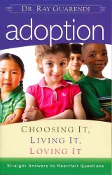 Adoption : Choosing It, Living It, Loving It: Straight Answers to Heartfelt Questions