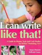 I Can Write Like That! : A Guide to Mentor Texts and Craft Studies for Writers' Workshop, K-6