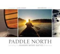 Paddle North : Canoeing the Boundary Waters - Quetico Wilderness
