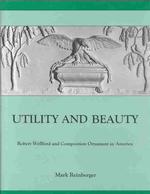 Utility and Beauty : Robert Wellford and Composition Ornament in America (University of Delaware Press Studies in 17th- and 18th- Century Art and cult
