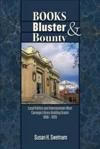 Books, Bluster, and Bounty : Local Politics and Carnegie Library Building Grants in the Intermountain West, 1890-1920