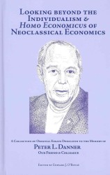 Looking Beyond the Individualism and 'Homo Economicus' of Neoclassical Economics : A Collection of Original Essays Dedicated toe the Memory of Peter L. Danner, Our Friend and Colleague