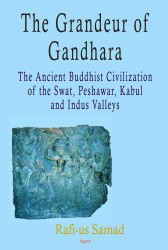 The Grandeur of Gandhara : The Ancient Buddhist Civilization of the Swat, Peshawar, Kabul and Indus Valleys