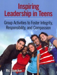 Inspiring Leadership in Teens : Group Activities to Foster Integrity, Responsibility, and Compassion