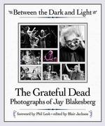 Between the Dark and Light : The Greatful Dead Photographs of Jay Blakesberg