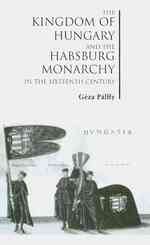 The Kingdom of Hungary and the Habsburg Monarchy in the Sixteenth Century