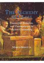 The Alchemy of Glass : Counterfeit, Imitation, and Transmutation in Ancient Glassmaking