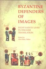 Byzantine Defenders of Images : Eight Saints' Lives in English Translation (Byzantine Saints' Lives in Translation)