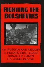 Fighting the Bolsheviks : The Russian War Memoirs of Private First Class Donald E. Carey, U.S. Army, 1918-1919