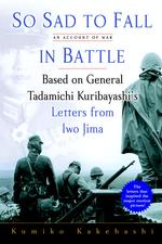 So Sad to Fall in Battle : An Account of War Based on General Tadamichi Kuribayashi's Letters from Iwo Jima