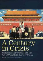 A Century in Crisis : Modernity and Tradition in the Art of Twentieth-Century China