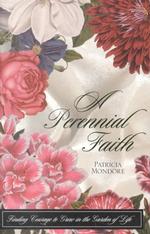 A Perennial Faith : Finding Courage to Grow in the Garden of Life