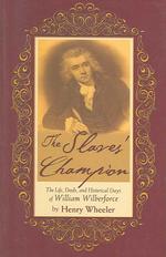 The Slaves' Champion : Or, a sketch of the Life, Deeds, and Historical Days of William Wilberforce