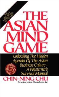 The Asian Mind Game : Unlocking the Hidden Agenda of the Asian Business Culture : a Westerner's Survival Manual （Subsequent）