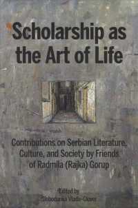 Scholarship as the Art of Life : Contributions on Serbian Literature, Culture, and Society by Friends of Radmila (Rajka) Gorup