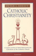Catholic Christianity : A Complete Catechism of Catholic Beliefs Based on the Catechism of the Catholic Church