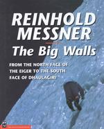 The Big Walls : From the North Face of the Eiger to the South Face of Dhaulagirl