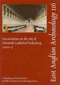 EAA 116: Excavations on the site of Norwich Cathedral Refectory, 2001-3 (East Anglian Archaeology Monograph)