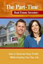 Part-Time Real Estate Investor : How to Generate Huge Profits While Keeping Your Day Job