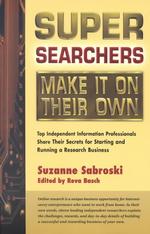 Super Searchers Make it on Their Own : Top Independent Information Professionals Share Their Secrets for Starting and Running a Research Business
