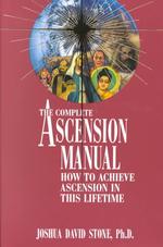 The Complete Ascension Manual : How to Achieve Ascension in This Lifetime