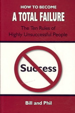 How to Become a Total Failure : The Ten Rules of Highly Unsuccessful People