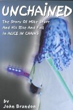 Unchained : The Story of Mike Starr and His Rise and Fall in Alice in Chains