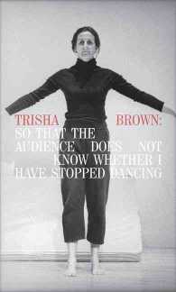 Trisha Brown : So That the Audience Does Not Know Whether I Have Stopped Dancing