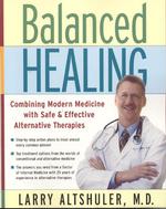 Balanced Healing : Combining Modern Medicine with Safe & Effective Alternative Therapies