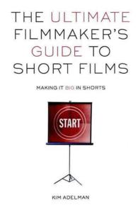 The Ultimate Filmmaker's Guide to Short Films : Making It Big in Shorts