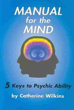 Manual for the Mind : 5 Keys to Psychic Ability / Wilkins
