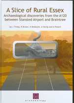 A Slice of Rural Essex : Recent Archaeological Discoveries from the A120 between Stansted Airport and Braintree (Oxford Wessex Archaeology Monograph)