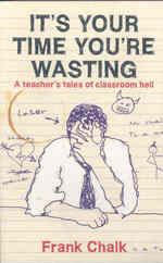 It's Your Time You're Wasting : A Teacher's Tales of Classroom Hell