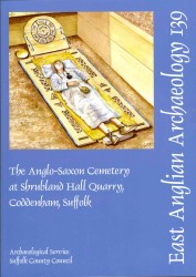 The Anglo-Saxon Cemetery at Shrubland Hall Quarry, Coddenham, Suffolk (East Anglian Archaeology Monograph)