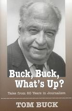 Buck, Buck, What's Up? : Tales from 60 Years in Journalism