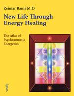 New Life through Energy Healing : The Atlas of Psychosomatic Energetics
