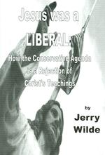 Jesus Was a Liberal : How the Conservative Agenda Is a Rejection of Christ's Teachings